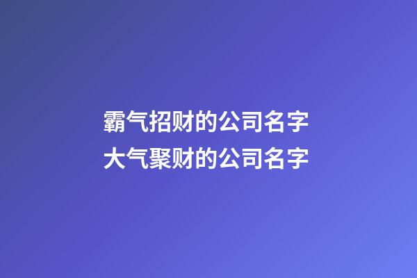 霸气招财的公司名字 大气聚财的公司名字-第1张-公司起名-玄机派